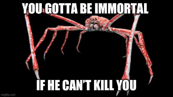 Reginald Crab | YOU GOTTA BE IMMORTAL; IF HE CAN’T KILL YOU | image tagged in reginald crab | made w/ Imgflip meme maker