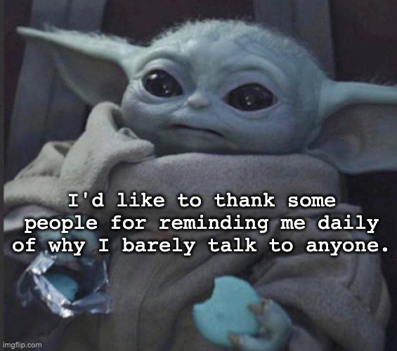 Introvert | I'd like to thank some people for reminding me daily of why I barely talk to anyone. | image tagged in baby yoda,introverts | made w/ Imgflip meme maker