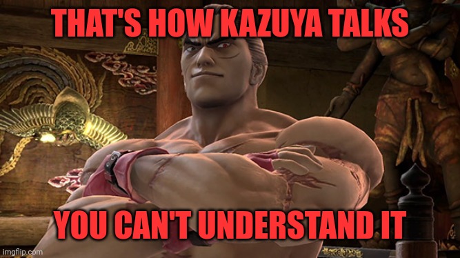 Kazuya Mishima Smash Bros. | THAT'S HOW KAZUYA TALKS YOU CAN'T UNDERSTAND IT | image tagged in kazuya mishima smash bros | made w/ Imgflip meme maker