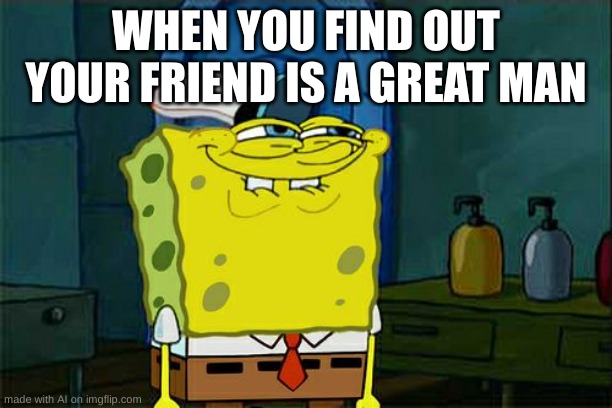 gay | WHEN YOU FIND OUT YOUR FRIEND IS A GREAT MAN | image tagged in memes,don't you squidward | made w/ Imgflip meme maker