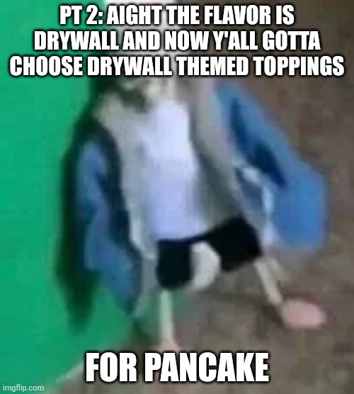The drywall pancake | PT 2: AIGHT THE FLAVOR IS DRYWALL AND NOW Y'ALL GOTTA CHOOSE DRYWALL THEMED TOPPINGS; FOR PANCAKE | made w/ Imgflip meme maker
