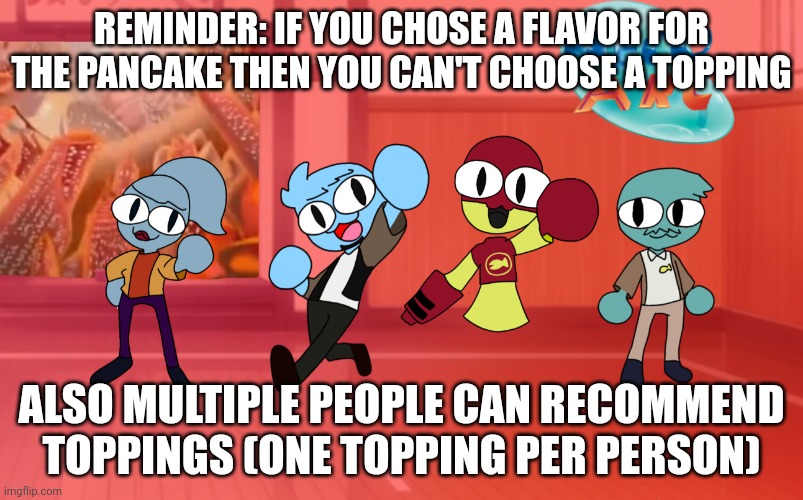 Aight | REMINDER: IF YOU CHOSE A FLAVOR FOR THE PANCAKE THEN YOU CAN'T CHOOSE A TOPPING; ALSO MULTIPLE PEOPLE CAN RECOMMEND TOPPINGS (ONE TOPPING PER PERSON) | made w/ Imgflip meme maker