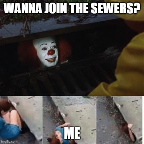 SEWER | WANNA JOIN THE SEWERS? ME | image tagged in pennywise in sewer | made w/ Imgflip meme maker