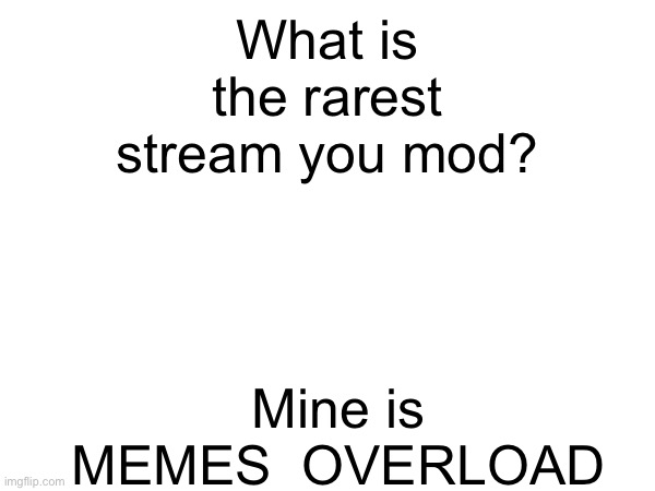 What is the rarest stream you mod? Mine is MEMES_OVERLOAD | made w/ Imgflip meme maker
