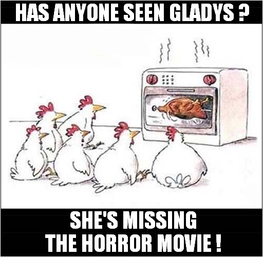 It's Movie Night ! | HAS ANYONE SEEN GLADYS ? SHE'S MISSING THE HORROR MOVIE ! | image tagged in chickens,horror movie | made w/ Imgflip meme maker