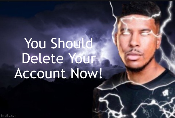 You should kill yourself now | You Should Delete Your Account Now! | image tagged in you should kill yourself now | made w/ Imgflip meme maker