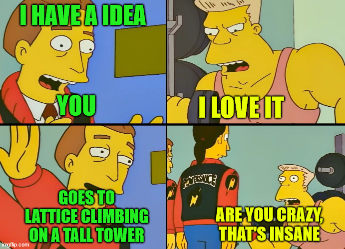 Simpsons | I HAVE A IDEA; YOU; I LOVE IT; GOES TO LATTICE CLIMBING ON A TALL TOWER; ARE YOU CRAZY, THAT'S INSANE | image tagged in simpsons | made w/ Imgflip meme maker