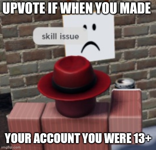 Link in comments to a website that can calculate it for you | UPVOTE IF WHEN YOU MADE; YOUR ACCOUNT YOU WERE 13+ | image tagged in skill issue | made w/ Imgflip meme maker