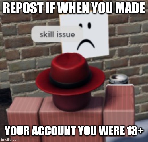 Link in comments to a website that can calculate it for you | REPOST IF WHEN YOU MADE; YOUR ACCOUNT YOU WERE 13+ | image tagged in skill issue | made w/ Imgflip meme maker