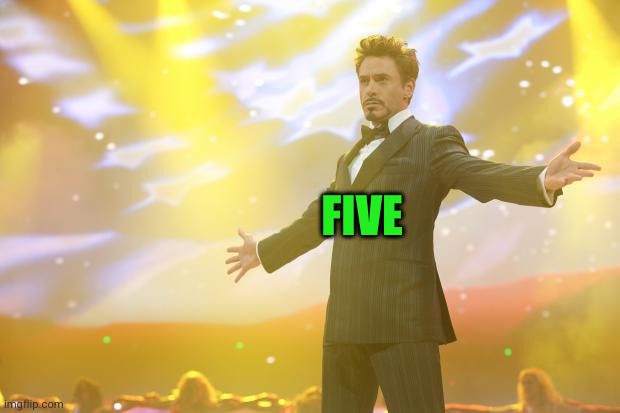 Tony Stark success | FIVE | image tagged in tony stark success | made w/ Imgflip meme maker