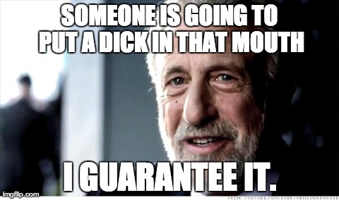 I Guarantee It | SOMEONE IS GOING TO PUT A DICK IN THAT MOUTH I GUARANTEE IT. | image tagged in memes,i guarantee it | made w/ Imgflip meme maker