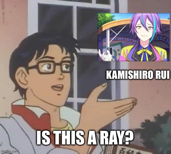 Is Kamishiro Rui a ray? | KAMISHIRO RUI; IS THIS A RAY? | image tagged in memes,is this a pigeon | made w/ Imgflip meme maker