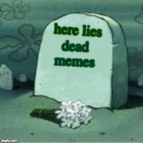 get it | here lies; dead memes | image tagged in here lies x | made w/ Imgflip meme maker