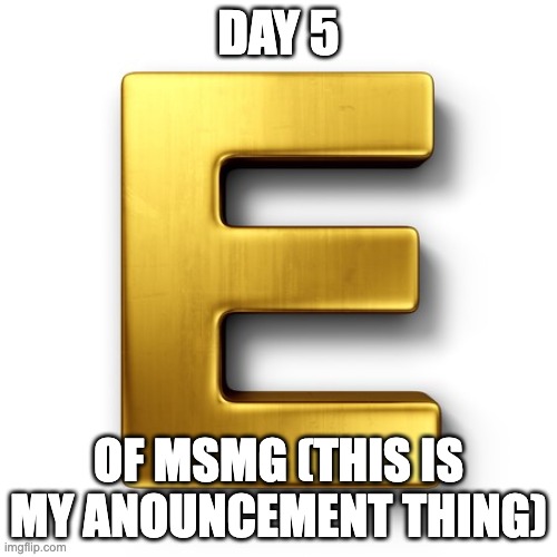 DAY 5; OF MSMG (THIS IS MY ANOUNCEMENT THING) | image tagged in eman anouncement template | made w/ Imgflip meme maker
