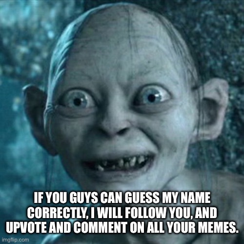 Gollum | IF YOU GUYS CAN GUESS MY NAME CORRECTLY, I WILL FOLLOW YOU, AND UPVOTE AND COMMENT ON ALL YOUR MEMES. | image tagged in memes,gollum,upvotes | made w/ Imgflip meme maker