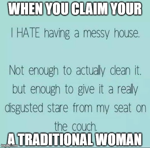 Wife material | WHEN YOU CLAIM YOUR; A TRADITIONAL WOMAN | image tagged in modern family,feminism,feminist | made w/ Imgflip meme maker