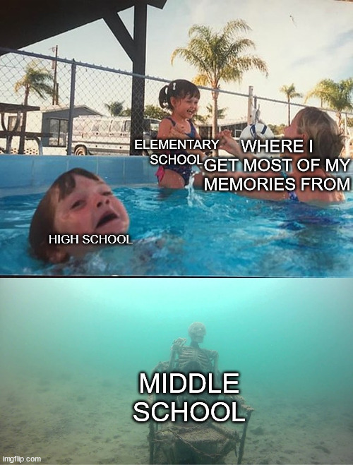 middle school is just like the middle child... (?) | WHERE I GET MOST OF MY MEMORIES FROM; ELEMENTARY SCHOOL; HIGH SCHOOL; MIDDLE SCHOOL | image tagged in mother ignoring kid drowning in a pool,school | made w/ Imgflip meme maker