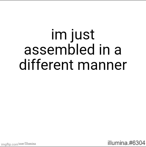 im just assembled in a different manner | made w/ Imgflip meme maker