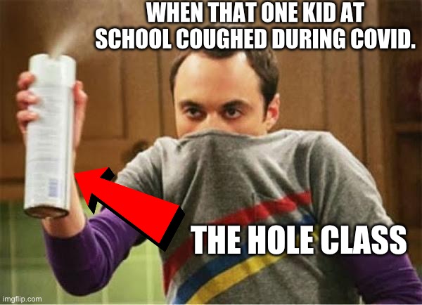Literally during Covid. | WHEN THAT ONE KID AT SCHOOL COUGHED DURING COVID. THE HOLE CLASS | image tagged in sheldon - go away spray,air freshener sheldon cooper,funny,literal meme,pov,meme | made w/ Imgflip meme maker