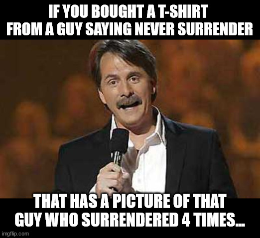 you might be maga | IF YOU BOUGHT A T-SHIRT  FROM A GUY SAYING NEVER SURRENDER; THAT HAS A PICTURE OF THAT GUY WHO SURRENDERED 4 TIMES... | image tagged in jeff foxworthy you might be a redneck | made w/ Imgflip meme maker
