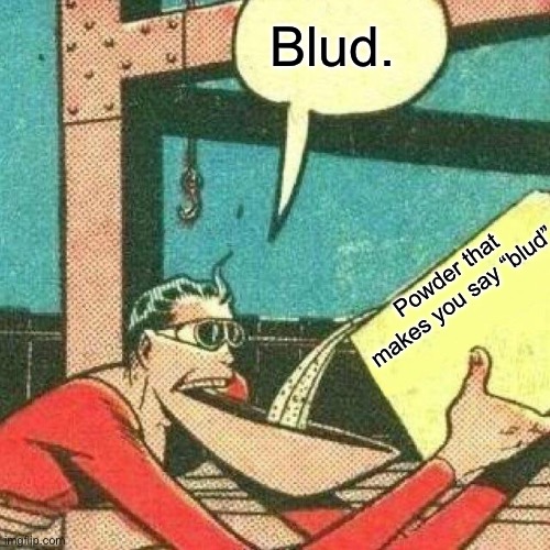 Powder that makes you say yes | Blud. Powder that makes you say “blud” | image tagged in powder that makes you say yes | made w/ Imgflip meme maker