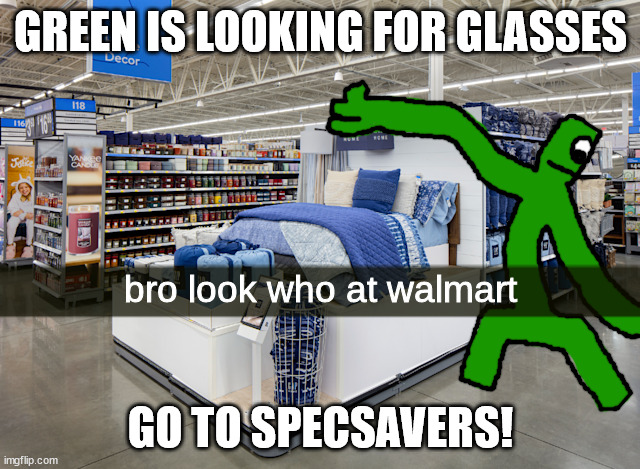Seeing Green in walmart for glasses | GREEN IS LOOKING FOR GLASSES; GO TO SPECSAVERS! | image tagged in bro look who at walmart | made w/ Imgflip meme maker