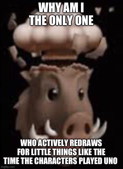 Mind blown | WHY AM I THE ONLY ONE; WHO ACTIVELY REDRAWS FOR LITTLE THINGS LIKE THE TIME THE CHARACTERS PLAYED UNO | image tagged in mind blown | made w/ Imgflip meme maker