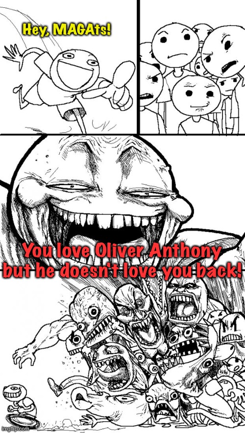 Unrequited | Hey, MAGAts! You love Oliver Anthony but he doesn't love you back! | image tagged in memes,hey internet | made w/ Imgflip meme maker