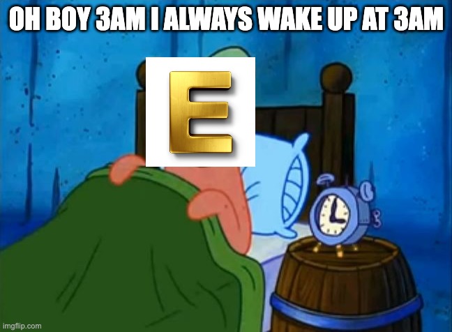 patrick 3am | OH BOY 3AM I ALWAYS WAKE UP AT 3AM | image tagged in patrick 3am | made w/ Imgflip meme maker