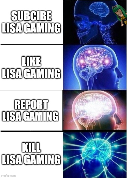 If your brain wants to kill Lisa Gaming ROBLOX | SUBCIBE LISA GAMING; LIKE LISA GAMING; REPORT LISA GAMING; KILL LISA GAMING | image tagged in memes,expanding brain | made w/ Imgflip meme maker