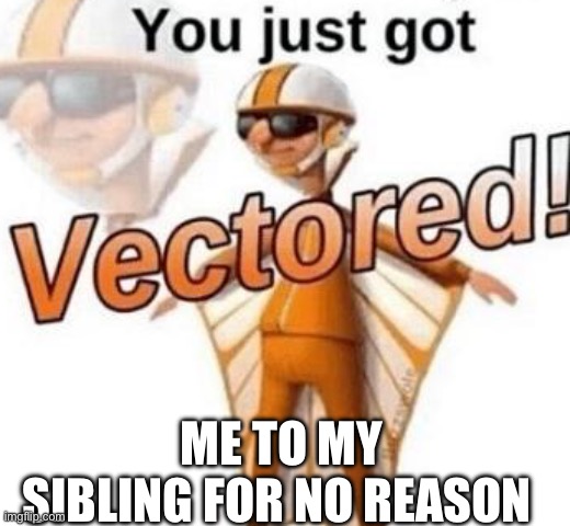 Annoy your younger siblings | ME TO MY SIBLING FOR NO REASON | image tagged in you just got vectored | made w/ Imgflip meme maker