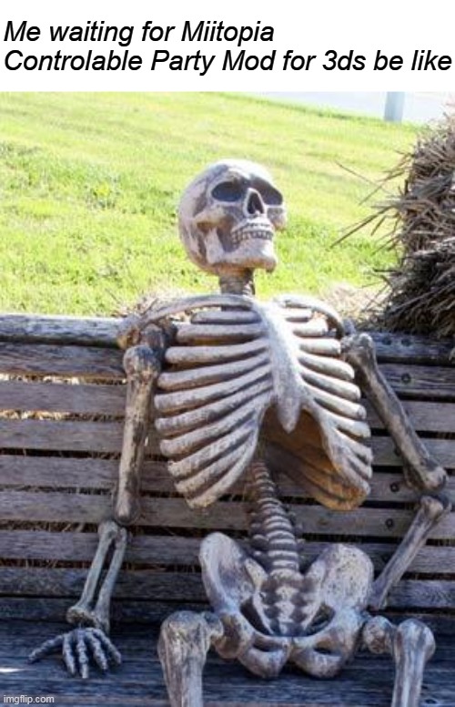 Where is my Miitopia Controlable Party Mod for 3DS? | Me waiting for Miitopia Controlable Party Mod for 3ds be like | image tagged in memes,waiting skeleton | made w/ Imgflip meme maker