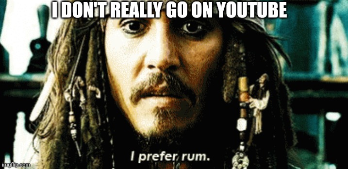 I PREFER RUM | I DON'T REALLY GO ON YOUTUBE | image tagged in i prefer rum | made w/ Imgflip meme maker