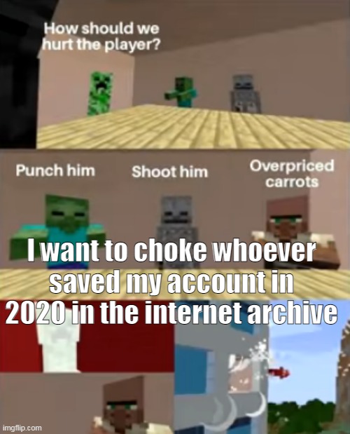 AUDFJU | I want to choke whoever saved my account in 2020 in the internet archive | made w/ Imgflip meme maker
