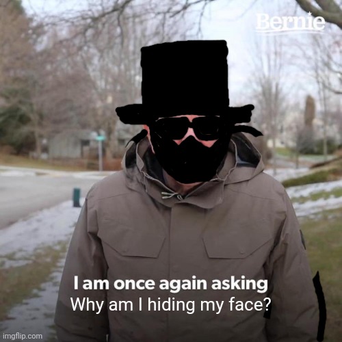 Image Title | Why am I hiding my face? | image tagged in memes,bernie i am once again asking for your support | made w/ Imgflip meme maker
