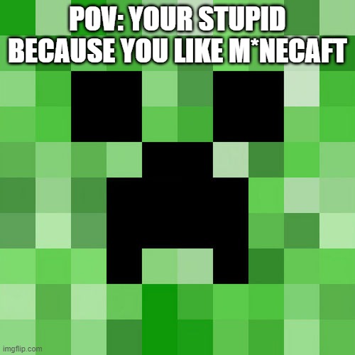 Scumbag Minecraft | POV: YOUR STUPID BECAUSE YOU LIKE M*NECAFT | image tagged in memes,scumbag minecraft | made w/ Imgflip meme maker