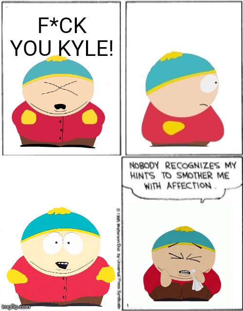 I'm really proud of this actually | F*CK YOU KYLE! | image tagged in nobody recognizes my hints to smother me with attention,south park,eric cartman | made w/ Imgflip meme maker