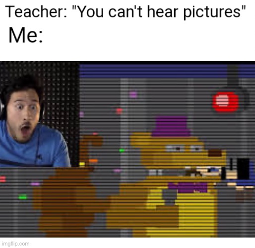 You Can't Hear Pictures | image tagged in you can't hear pictures | made w/ Imgflip meme maker