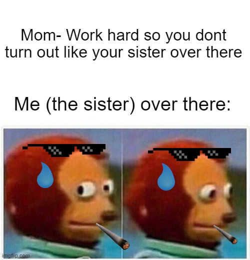 Monkey Puppet | Mom- Work hard so you dont turn out like your sister over there; Me (the sister) over there: | image tagged in memes,monkey puppet | made w/ Imgflip meme maker