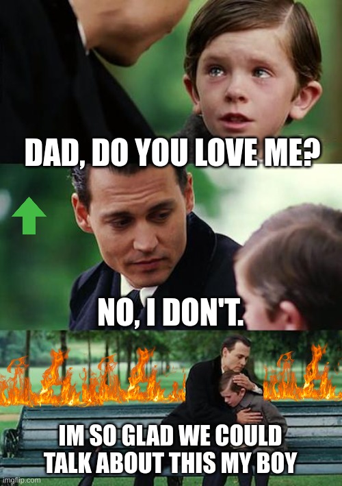 Finding Neverland | DAD, DO YOU LOVE ME? NO, I DON'T. IM SO GLAD WE COULD TALK ABOUT THIS MY BOY | image tagged in memes,finding neverland | made w/ Imgflip meme maker