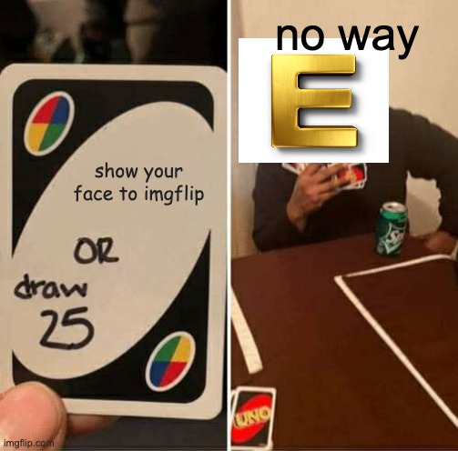 UNO Draw 25 Cards Meme | no way; show your face to imgflip | image tagged in memes,uno draw 25 cards | made w/ Imgflip meme maker