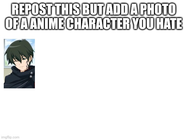 Repost this but add a photo of a anime character you hate | REPOST THIS BUT ADD A PHOTO OF A ANIME CHARACTER YOU HATE | image tagged in anime,repost,hate | made w/ Imgflip meme maker