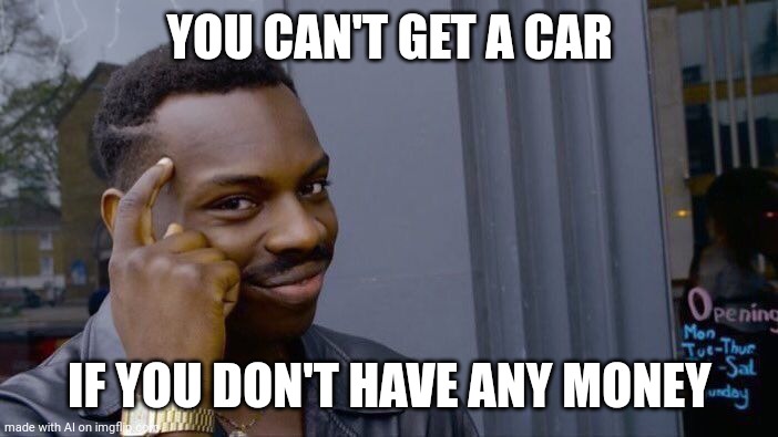 Ai smart AF | YOU CAN'T GET A CAR; IF YOU DON'T HAVE ANY MONEY | image tagged in memes,roll safe think about it | made w/ Imgflip meme maker