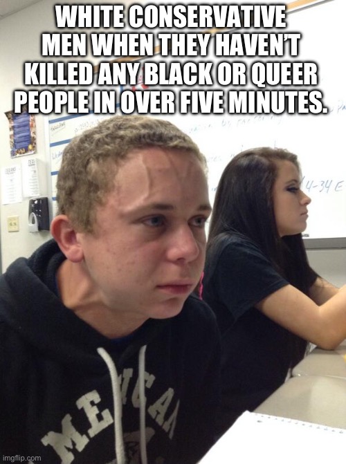 The latest news out of Jacksonville is both tragic and not the least bit shocking. | WHITE CONSERVATIVE MEN WHEN THEY HAVEN’T KILLED ANY BLACK OR QUEER PEOPLE IN OVER FIVE MINUTES. | image tagged in hold fart,mass shooting,conservative,racism,florida | made w/ Imgflip meme maker
