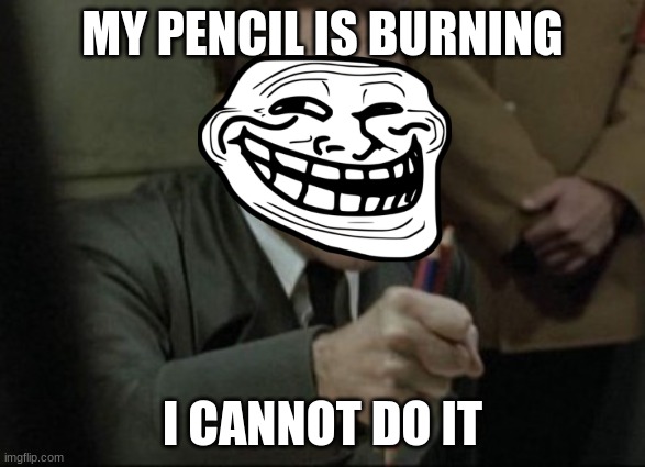 Hitler Downfall | MY PENCIL IS BURNING; I CANNOT DO IT | image tagged in hitler downfall | made w/ Imgflip meme maker