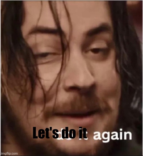 Do it again | Let's do it | image tagged in do it again | made w/ Imgflip meme maker