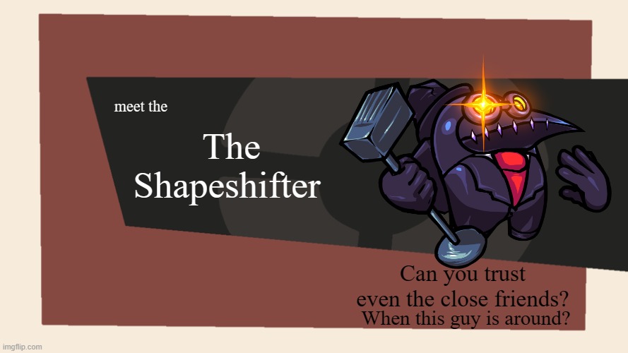 beware the shapeshifter | The Shapeshifter; meet the; Can you trust even the close friends? When this guy is around? | image tagged in meet the blank | made w/ Imgflip meme maker