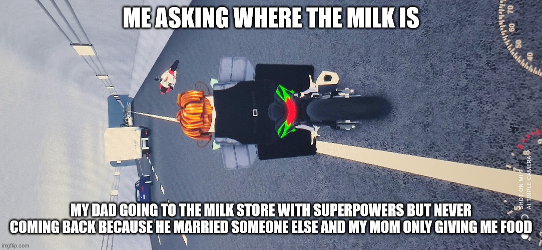 More milk dad | ME ASKING WHERE THE MILK IS; MY DAD GOING TO THE MILK STORE WITH SUPERPOWERS BUT NEVER COMING BACK BECAUSE HE MARRIED SOMEONE ELSE AND MY MOM ONLY GIVING ME FOOD | image tagged in my dad going to the nearest store for milk | made w/ Imgflip meme maker