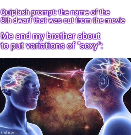 I ended up putting "slutty" and he put "hottie" | Quiplash prompt: the name of the 8th dwarf that was cut from the movie; Me and my brother about to put variations of "sexy": | image tagged in brain connected | made w/ Imgflip meme maker