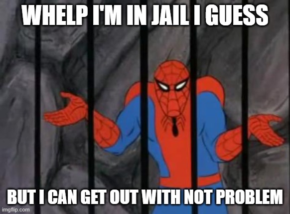 Spiderman in jail be like | WHELP I'M IN JAIL I GUESS; BUT I CAN GET OUT WITH NOT PROBLEM | image tagged in spiderman jail | made w/ Imgflip meme maker